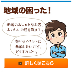 地域のおしゃれなお店、おいしいお店を教えて。祭りやイベントに参加したいけど、どうすれば…。